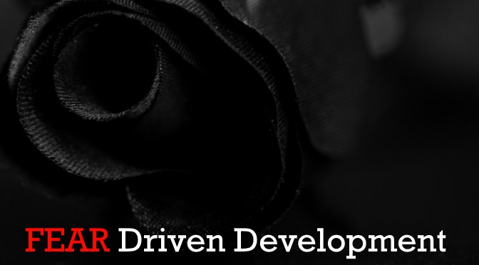 Fear Driven Development